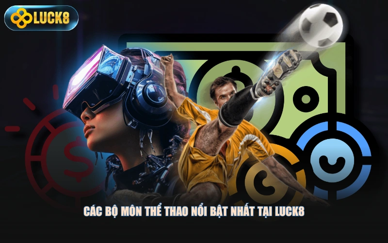 Các bộ môn thể thao nổi bật nhất tại LUCK8