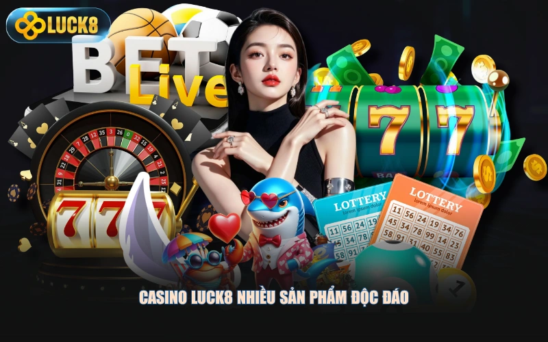 Casino LUCK8 nhiều sản phẩm độc đáo