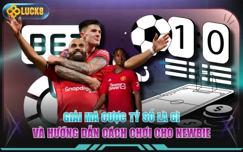Giải Mã Cược Tỷ Số Là Gì Và Hướng Dẫn Cách Chơi Cho Newbie