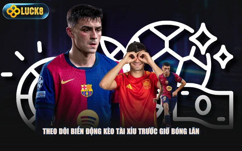 Theo dõi biến động kèo tài xỉu trước giờ bóng lăn